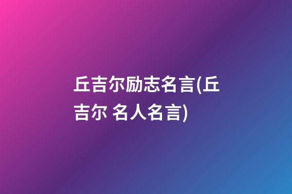 丘吉尔励志名言(丘吉尔 名人名言)